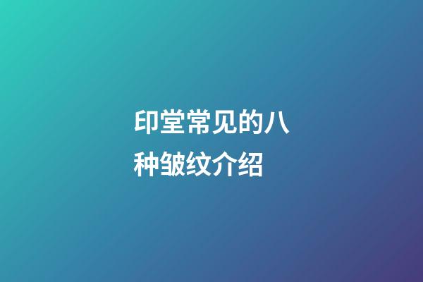 印堂常见的八种皱纹介绍