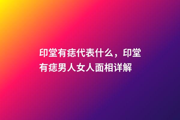 印堂有痣代表什么，印堂有痣男人女人面相详解