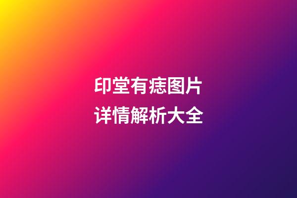 印堂有痣图片详情解析大全