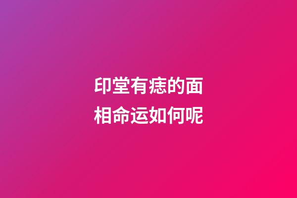 印堂有痣的面相命运如何呢