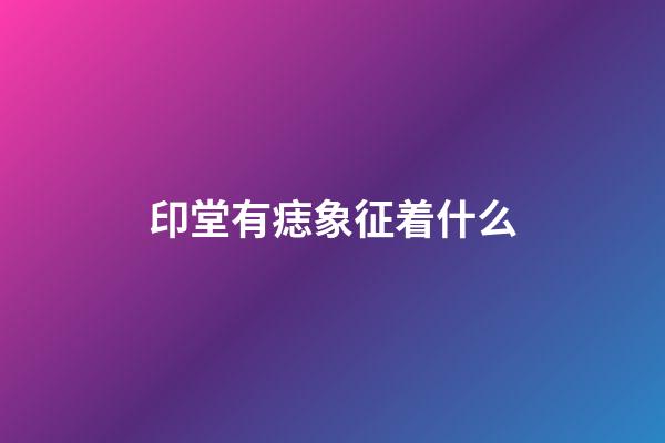 印堂有痣象征着什么