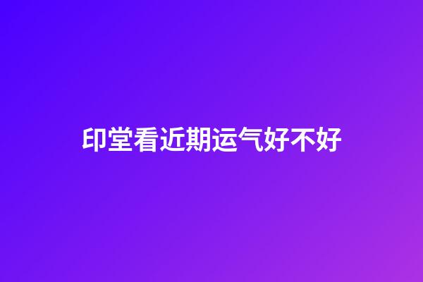 印堂看近期运气好不好