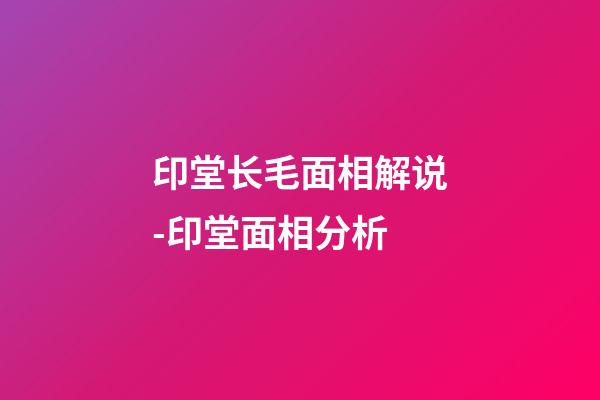 印堂长毛面相解说-印堂面相分析
