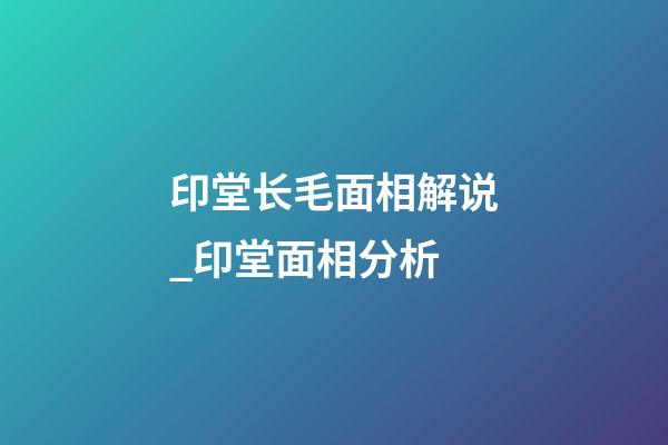 印堂长毛面相解说_印堂面相分析