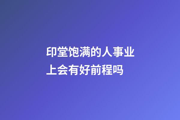 印堂饱满的人事业上会有好前程吗