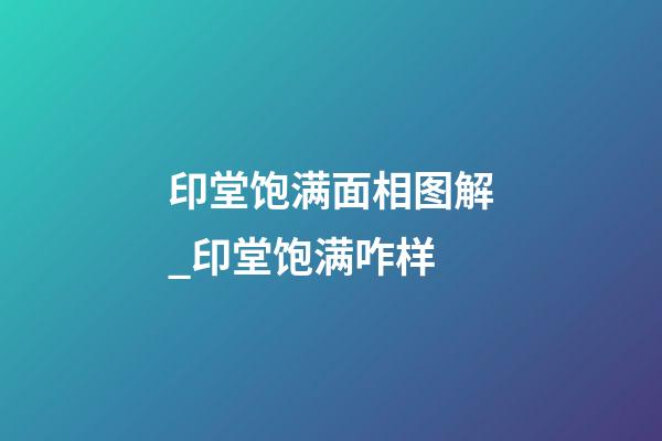 印堂饱满面相图解_印堂饱满咋样