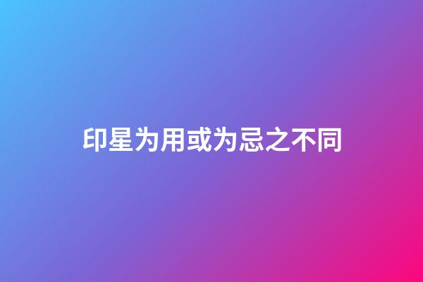印星为用或为忌之不同