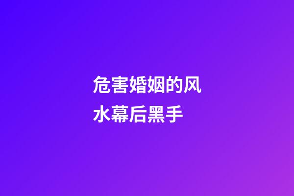 危害婚姻的风水幕后黑手