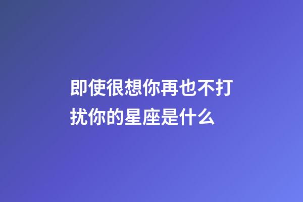 即使很想你再也不打扰你的星座是什么-第1张-星座运势-玄机派