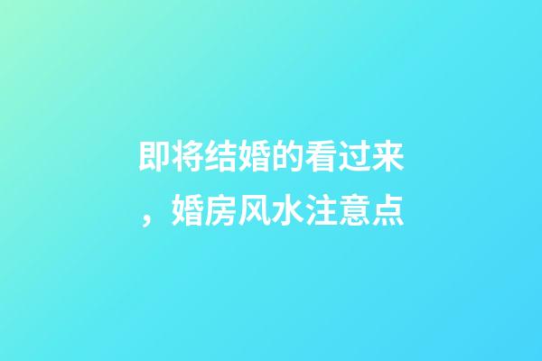 即将结婚的看过来，婚房风水注意点