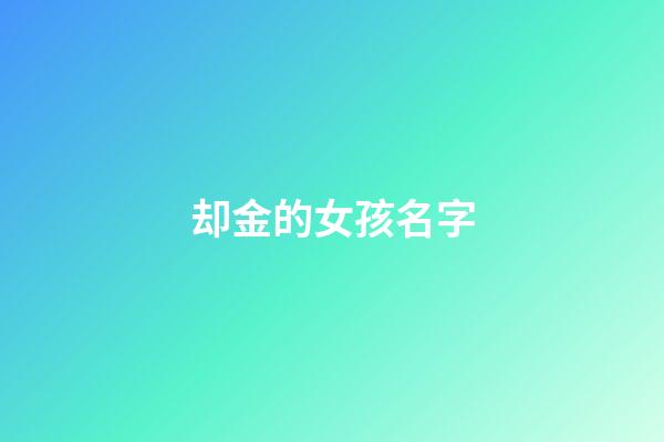 却金的女孩名字(女孩名字有金的名字)-第1张-女孩起名-玄机派