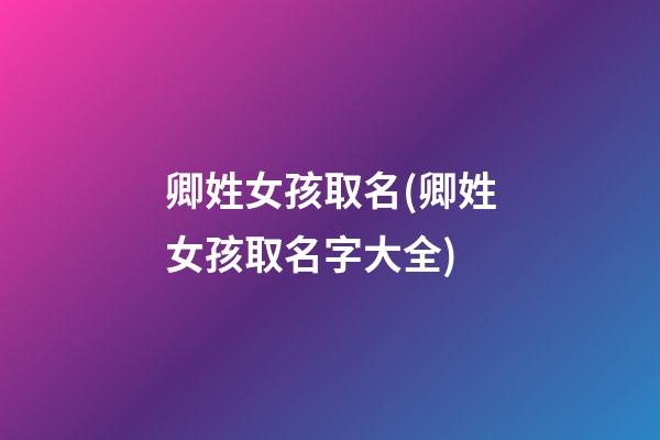 卿姓女孩取名(卿姓女孩取名字大全)