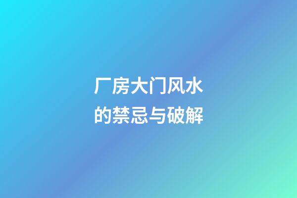 厂房大门风水的禁忌与破解