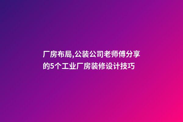 厂房布局,公装公司老师傅分享的5个工业厂房装修设计技巧-第1张-观点-玄机派