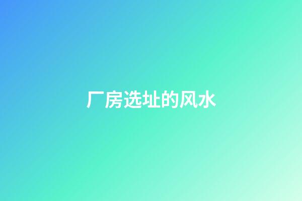 厂房选址的风水