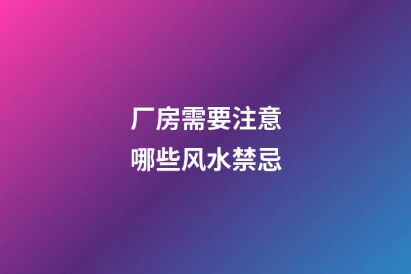 厂房需要注意哪些风水禁忌