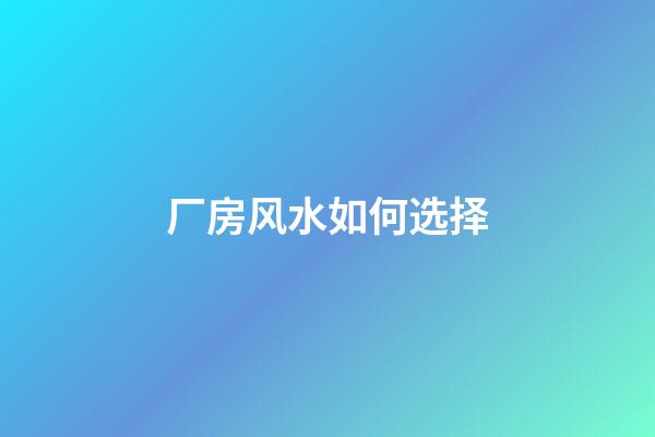 厂房风水如何选择