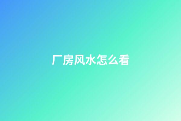 厂房风水怎么看