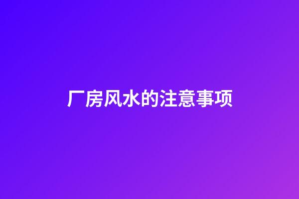 厂房风水的注意事项