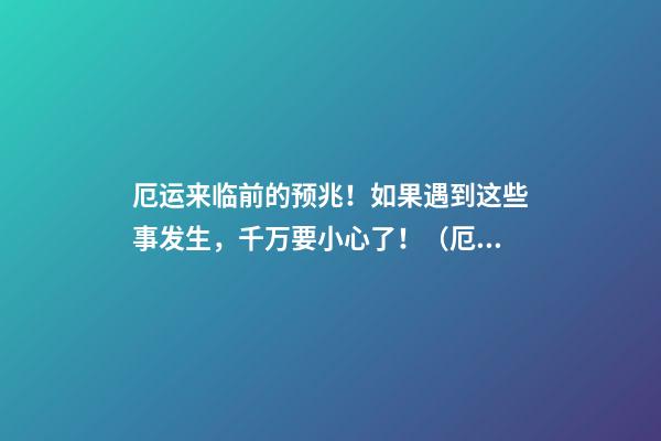 厄运来临前的预兆！如果遇到这些事发生，千万要小心了！（厄运来临的征兆）