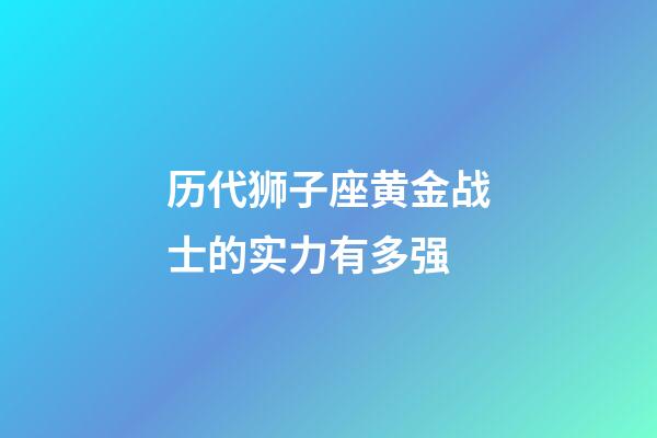 历代狮子座黄金战士的实力有多强-第1张-星座运势-玄机派