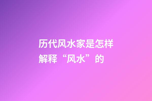 历代风水家是怎样解释“风水”的?