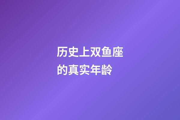 历史上双鱼座的真实年龄-第1张-星座运势-玄机派