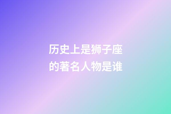 历史上是狮子座的著名人物是谁