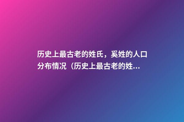历史上最古老的姓氏，奚姓的人口分布情况（历史上最古老的姓氏,奚姓的人口分布情况是什么）