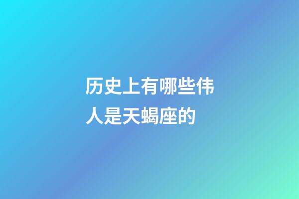 历史上有哪些伟人是天蝎座的-第1张-星座运势-玄机派