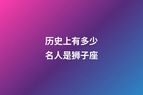 历史上有多少名人是狮子座-第1张-星座运势-玄机派