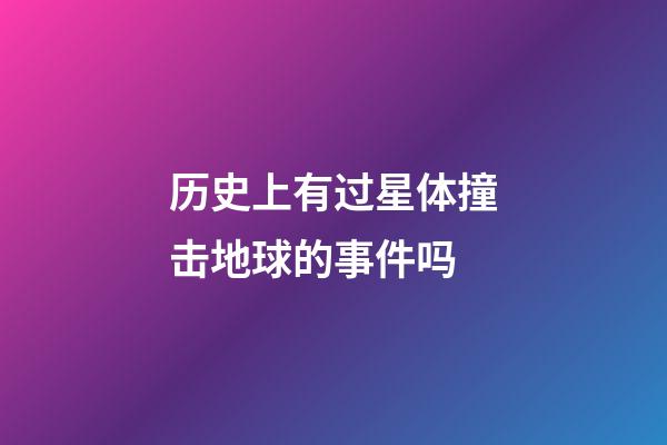 历史上有过星体撞击地球的事件吗-第1张-星座运势-玄机派