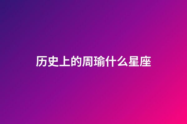 历史上的周瑜什么星座-第1张-星座运势-玄机派