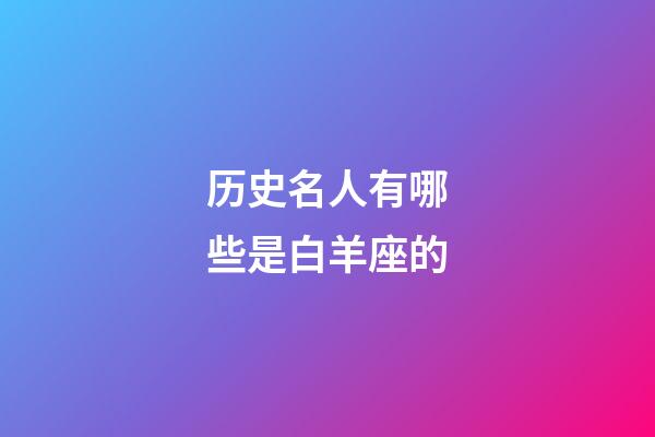 历史名人有哪些是白羊座的-第1张-星座运势-玄机派