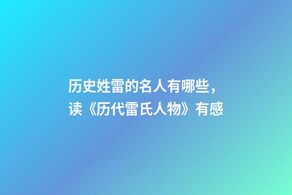 历史姓雷的名人有哪些，读《历代雷氏人物》有感-第1张-观点-玄机派