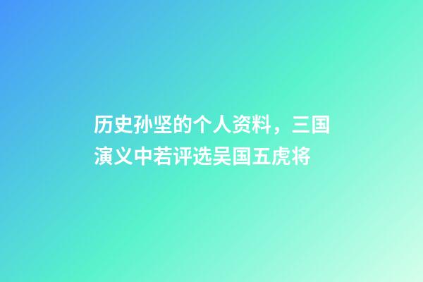 历史孙坚的个人资料，三国演义中若评选吴国五虎将-第1张-观点-玄机派