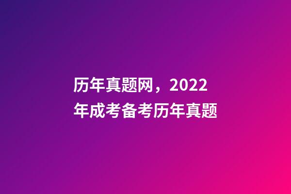 历年真题网，2022年成考备考历年真题-第1张-观点-玄机派