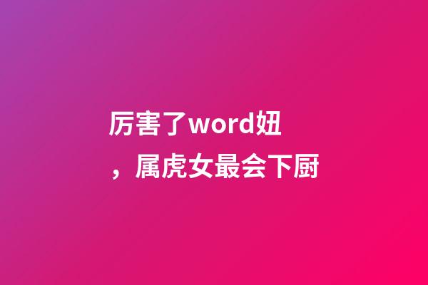 厉害了word妞，属虎女最会下厨