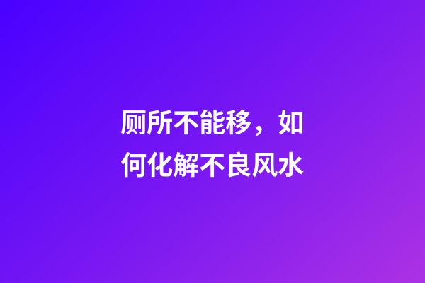 厕所不能移，如何化解不良风水