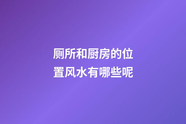 厕所和厨房的位置风水有哪些呢