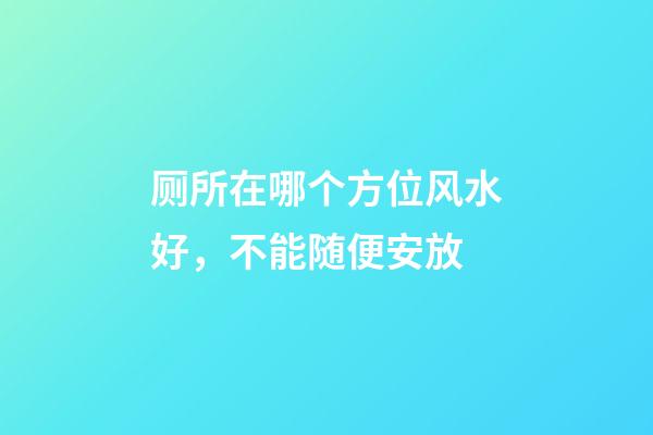 厕所在哪个方位风水好，不能随便安放
