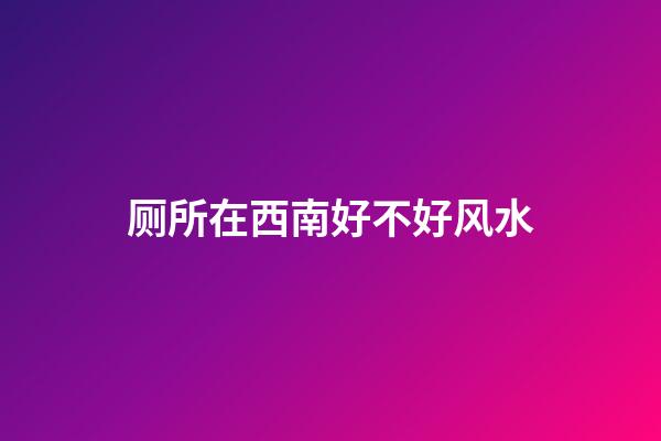 厕所在西南好不好风水