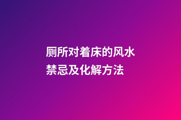厕所对着床的风水禁忌及化解方法