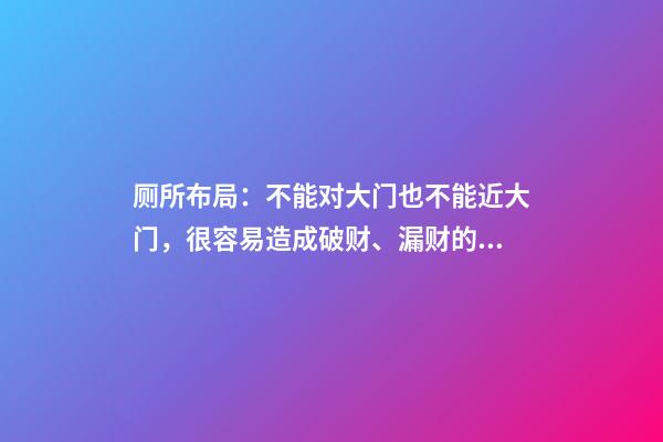 厕所布局：不能对大门也不能近大门，很容易造成破财、漏财的现象