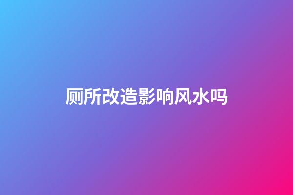 厕所改造影响风水吗