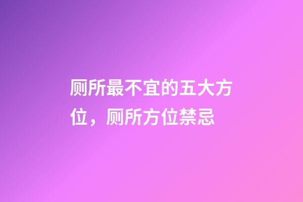 厕所最不宜的五大方位，厕所方位禁忌