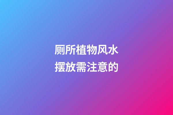 厕所植物风水摆放需注意的