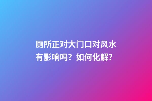 厕所正对大门口对风水有影响吗？如何化解？
