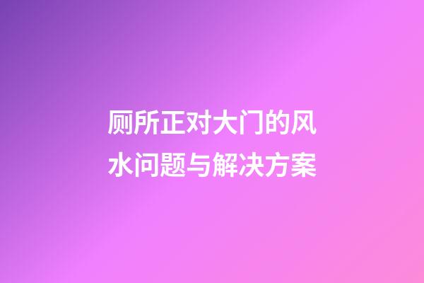 厕所正对大门的风水问题与解决方案