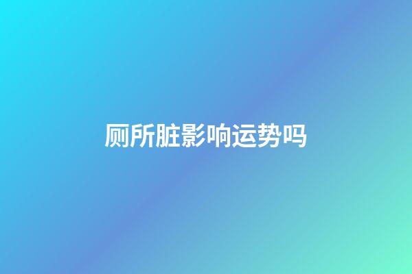厕所脏影响运势吗